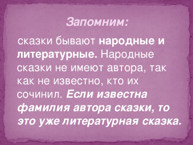 Запомним:  сказки бывают народные и литературные. Народные сказки не имеют автора, так как не известно, кто их сочинил. Если известна фамилия автора сказки, то это уже литературная сказка. 