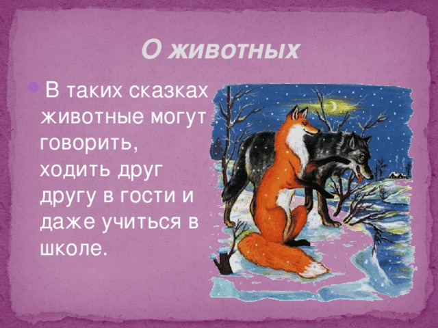 О животных В таких сказках животные могут говорить, ходить друг другу в гости и даже учиться в школе. 
