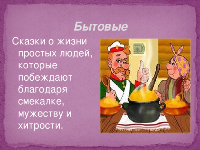 Бытовые Сказки о жизни простых людей, которые побеждают благодаря смекалке, мужеству и хитрости. 