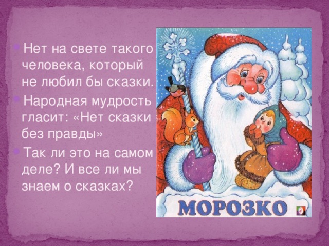 Нет на свете такого человека, который не любил бы сказки. Народная мудрость гласит: «Нет сказки без правды» Так ли это на самом деле? И все ли мы знаем о сказках? 