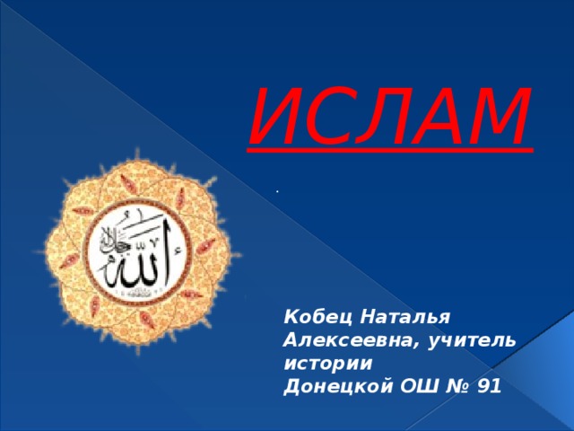 ИСЛАМ . Кобец Наталья Алексеевна, учитель истории Донецкой ОШ № 91 