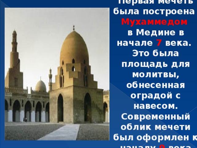 Первая мечеть была построена  Мухаммедом  в Медине в начале 7 века.  Это была площадь для молитвы, обнесенная оградой с навесом.  Современный облик мечети был оформлен к началу 9 века 