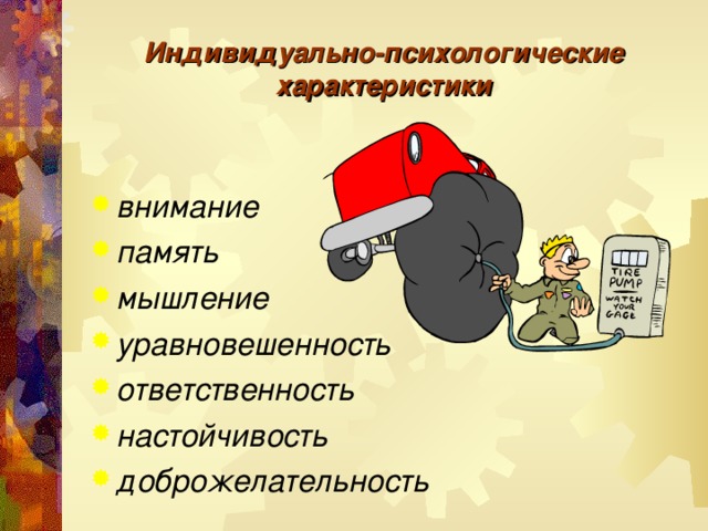 Индивидуально-психологические характеристики внимание память мышление уравновешенность ответственность настойчивость доброжелательность 
