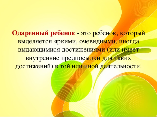 Одаренный ребенок - это ребенок, который выделяется яркими, очевидными, иногда выдающимися достижениями (или имеет внутренние предпосылки для таких достижений) в той или иной деятельности . 