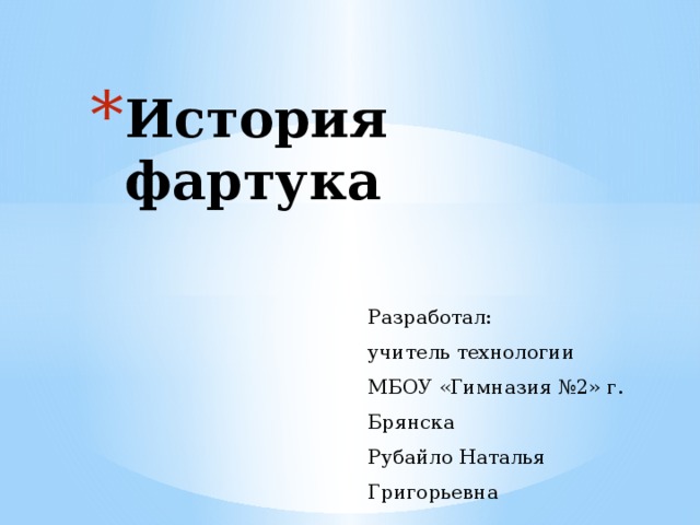 История фартука Разработал: учитель технологии МБОУ «Гимназия №2» г. Брянска Рубайло Наталья Григорьевна 