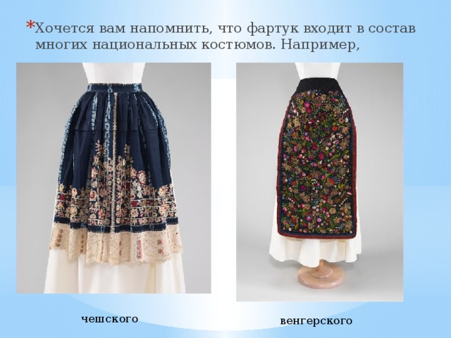 Хочется вам напомнить, что фартук входит в состав многих национальных костюмов. Например, чешского венгерского 