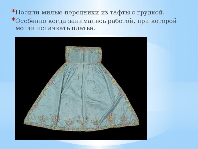 Носили милые передники из тафты с грудкой. Особенно когда занимались работой, при которой могли испачкать платье.     