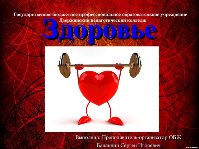 Здоровье Государственное бюджетное профессиональное образовательное учреждение  Дзержинский педагогический колледж Выполнил: Преподаватель-организатор ОБЖ Баландин Сергей Игоревич 