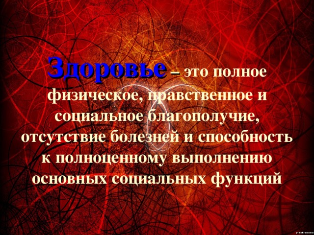 Здоровье – это полное физическое, нравственное и социальное благополучие, отсутствие болезней и способность к полноценному выполнению основных социальных функций 