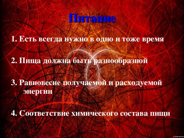 Питание 1. Есть всегда нужно в одно и тоже время  2. Пища должна быть разнообразной  3. Равновесие получаемой и расходуемой энергии  4. Соответствие химического состава пищи 
