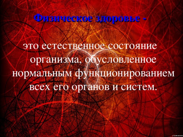 Физическое здоровье - это естественное состояние организма, обусловленное нормальным функционированием всех его органов и систем. 