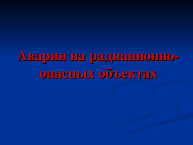 Аварии на радиационно-опасных объектах   