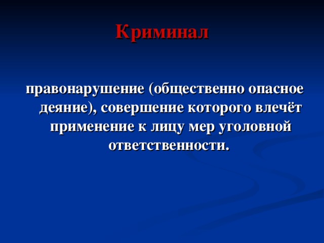 Криминал правонарушение (общественно опасное деяние), совершение которого влечёт применение к лицу мер уголовной ответственности. 