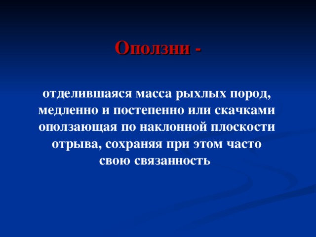 Оползни - отделившаяся масса рыхлых пород, медленно и постепенно или скачками оползающая по наклонной плоскости отрыва, сохраняя при этом часто свою связанность 