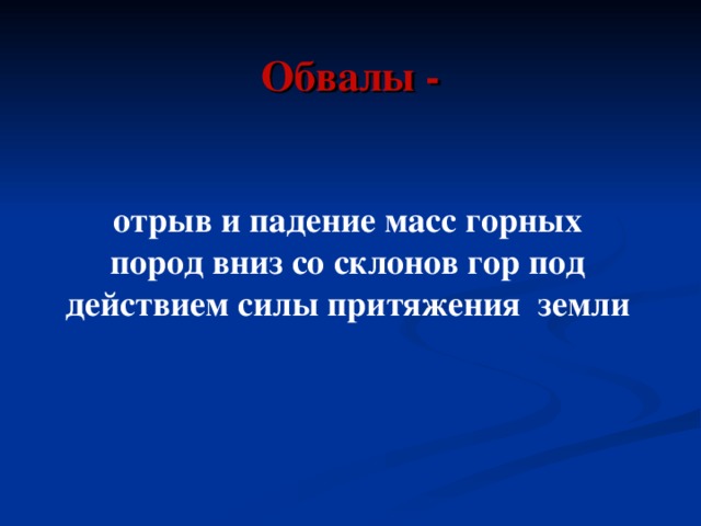 Обвалы - отрыв и падение масс горных пород вниз со склонов гор под действием силы притяжения земли 