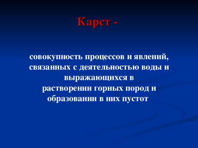 Карст - совокупность процессов и явлений, связанных с деятельностью воды и выражающихся в растворении горных пород и образовании в них пустот 