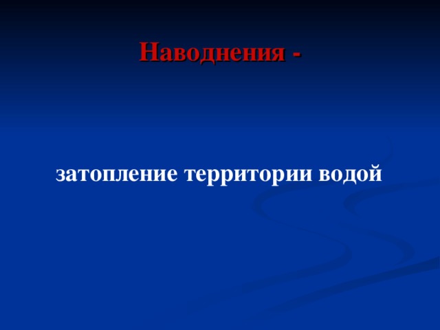 Наводнения - затопление территории водой 