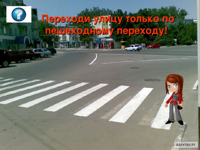 Переходи улицу только по пешеходному переходу! Переходи улицу только по пешеходному переходу! Переходи улицу только по пешеходному переходу!  