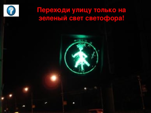 Переходи улицу только на зеленый свет светофора! Переходи улицу только на зеленый свет светофора! Переходи улицу только на зеленый свет светофора! 7 