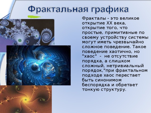 Фракталы - это великое открытие XX века, открытие того, что простые, примитивные по своему устройству системы могут иметь чрезвычайно сложное поведение. Такое поведение хаотично, но 