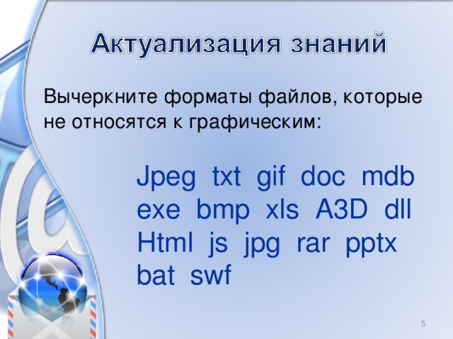 Вычеркните форматы файлов, которые не относятся к графическим: Jpeg txt gif doc mdb exe bmp xls A3D dll Html js jpg rar pptx bat swf  