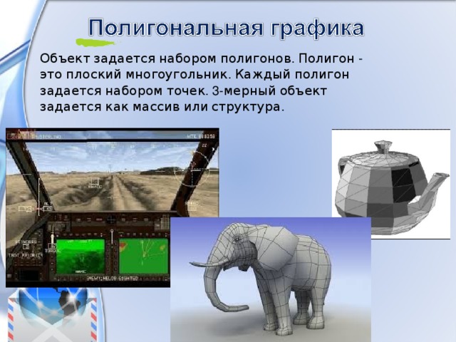 Объект  задается  набором  полигонов . Полигон - это  плоский  многоугольник . Каждый  полигон  задается  набором  точек . 3- мерный  объект  задается  как  массив  или  структура . 