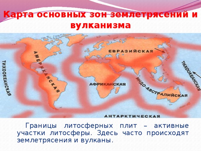 Карта основных зон землетрясений и вулканизма  Границы литосферных плит – активные участки литосферы. Здесь часто происходят землетрясения и вулканы. 