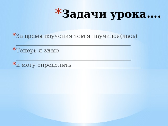 Задачи урока…. За время изучения тем я научился(лась) _________________________________________ Теперь я знаю _________________________________________ и могу определять_________________________ 