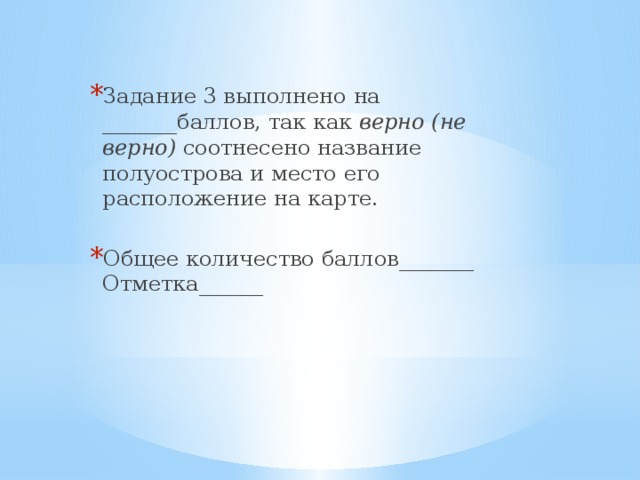 Задание 3 выполнено на _______баллов, так как верно (не верно) соотнесено название полуострова и место его расположение на карте. Общее количество баллов_______ Отметка______ 