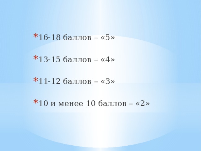 16-18 баллов – «5» 13-15 баллов – «4» 11-12 баллов – «3» 10 и менее 10 баллов – «2» 