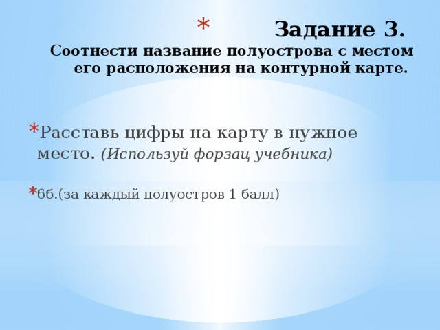  Задание 3.  Соотнести название полуострова с местом его расположения на контурной карте. Расставь цифры на карту в нужное место. (Используй форзац учебника) 6б.(за каждый полуостров 1 балл) 