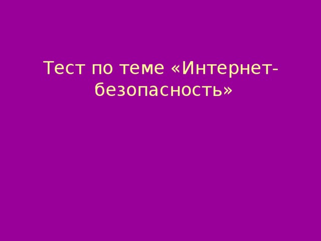 Тест по теме «Интернет- безопасность» 