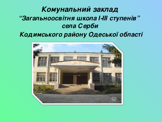 Комунальний заклад  “Загальноосвітня школа І-ІІІ ступенів”   села Серби   Кодимського району Одеської області 