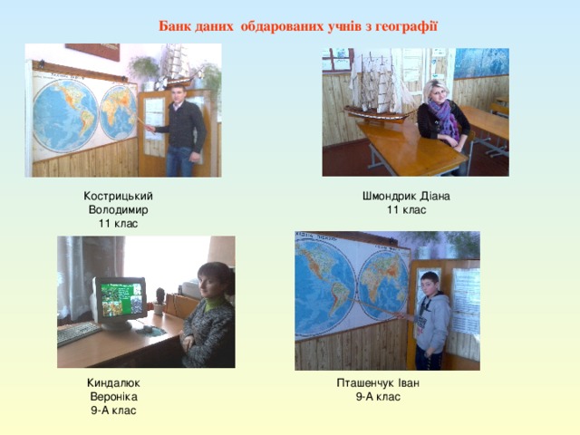 Банк даних обдарованих учнів з географії Кострицький Володимир 11 клас Шмондрик Діана 11 клас Киндалюк Вероніка 9-А клас Пташенчук Іван 9-А клас 