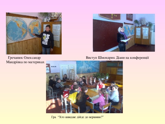  Виступ Шмондрик Діани на конференції  Гречанюк Олександр Мандрівка по материках Гра “Хто швидше дійде до вершини?” 