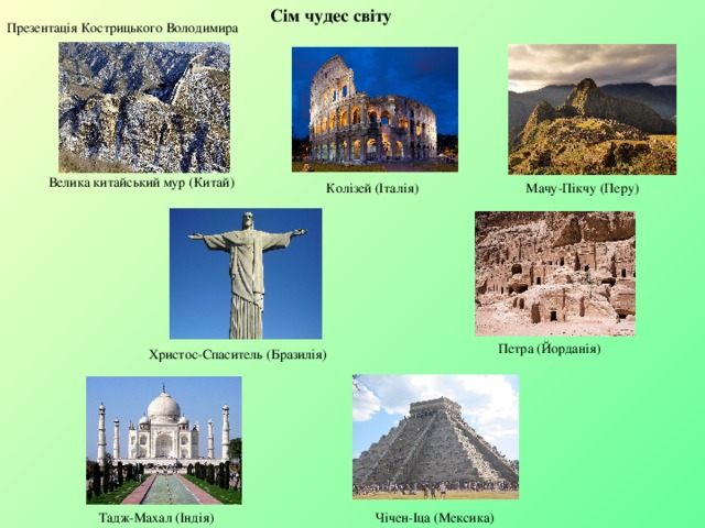 Сім чудес світу Презентація Кострицького Володимира  Велика китайський мур (Китай) Колізей (Італія) Мачу-Пікчу (Перу) Петра (Йорданія) Христос-Спаситель (Бразилія) Тадж-Махал (Індія)  Чічен-Іца (Мексика) 