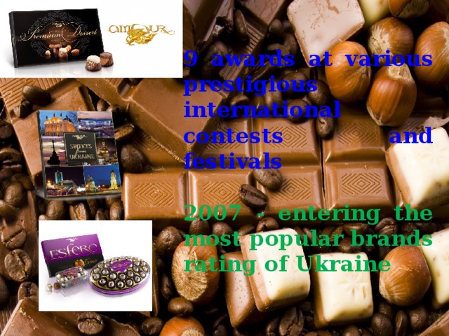  9 awards at various prestigious international contests and festivals   2007 - entering the most popular brands rating of Ukraine 