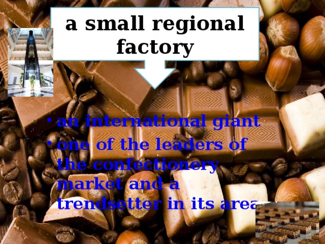 a small regional factory an international giant one of the leaders of the confectionery market and a trendsetter in its area 