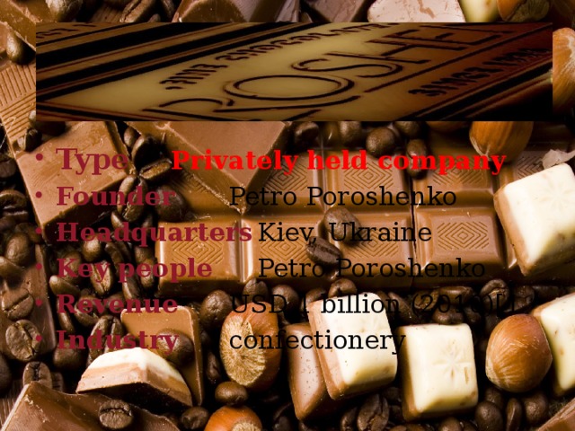 Type   Privately held company Founder   Petro Poroshenko Headquarters  Kiev, Ukraine Key people   Petro Poroshenko Revenue    USD 1 billion (2010)[1 Industry    confectionery 