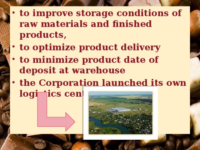 to improve storage conditions of raw materials and finished products, to optimize product delivery to minimize product date of deposit at warehouse the Corporation launched its own logistics center. 