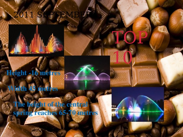  2011 SEPTEMBER TOP 10 Height -16 metres Width 45 metres The height of the central spring reaches 65-70 metres 