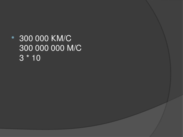 300 000 КМ/C  300 000 000 М/C  3 * 10 