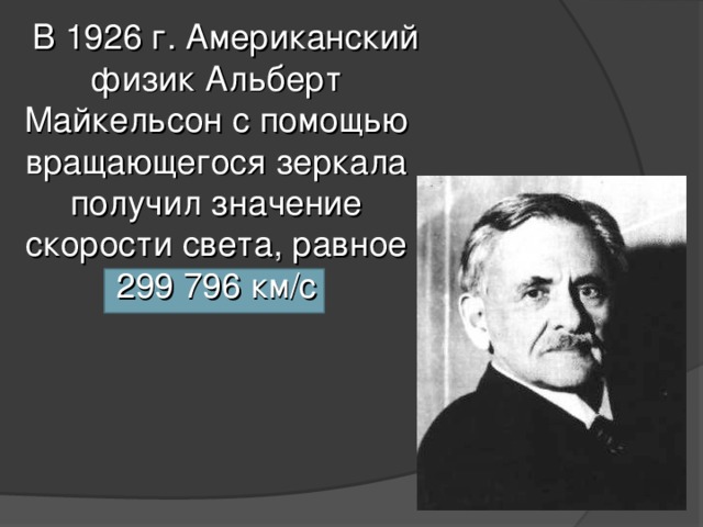  В 1926 г. Американский физик Альберт Майкельсон с помощью вращающегося зеркала получил значение скорости света, равное 299 796 км / с 