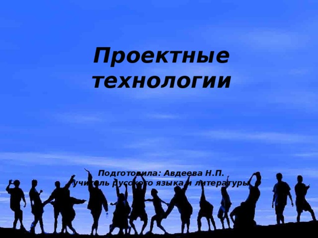  Проектные технологии     Подготовила: Авдеева Н.П.  учитель русского языка и литературы 