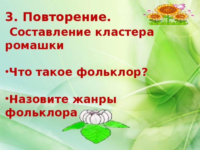 . 3. Повторение.   Составление кластера ромашки  Что такое фольклор?  Назовите жанры фольклора 