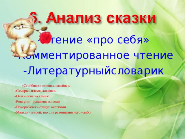 -Чтение «про себя» -Комментированное чтение -Литературныйсловарик * «Стойбище»-стоянка нанайцев. «Самары»-племя нанайцев. «Очаг»-печь на камнях «Ровдуги» -рукавицы из кожи «Покоробятся»-станут жесткими «Мялка» -устройство для разминания чего –либо. 