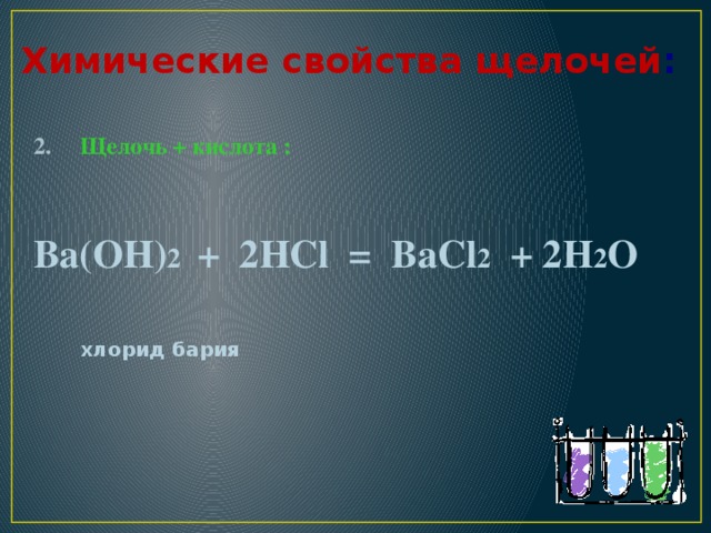 Химические свойства щелочей : Щелочь + кислота :   Ва(ОН) 2 + 2НСl = ВаСl 2 + 2Н 2 О   хлорид бария   