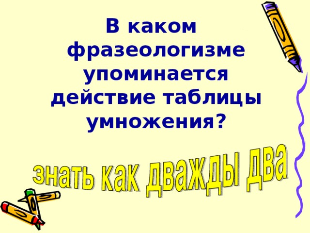 В каком фразеологизме упоминается действие таблицы умножения? 