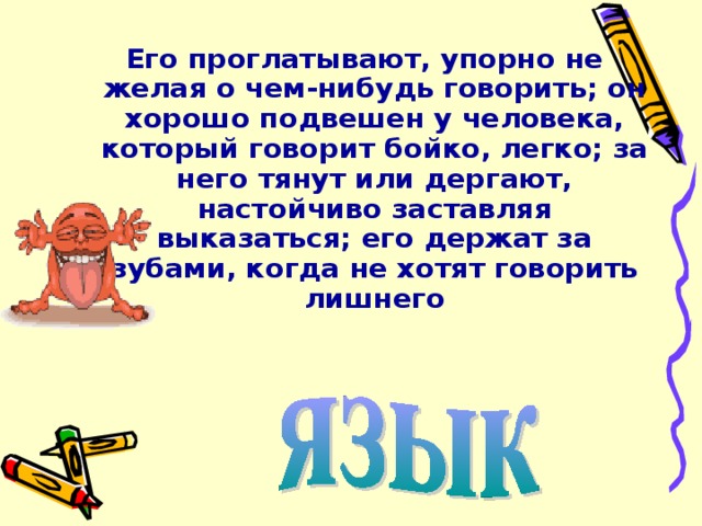Его проглатывают, упорно не желая о чем-нибудь говорить; он хорошо подвешен у человека, который говорит бойко, легко; за него тянут или дергают, настойчиво заставляя выказаться; его держат за зубами, когда не хотят говорить лишнего 