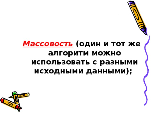  Массовость  (один и тот же алгоритм можно использовать с разными исходными данными); 